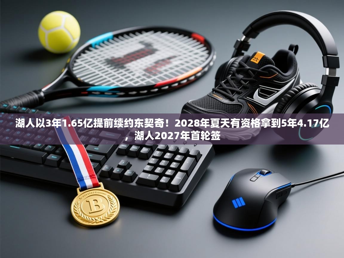 爱游戏体育娱乐赞助马竞-湖人以3年1.65亿提前续约东契奇！2028年夏天有资格拿到5年4.17亿，湖人2027年首轮签  第4张