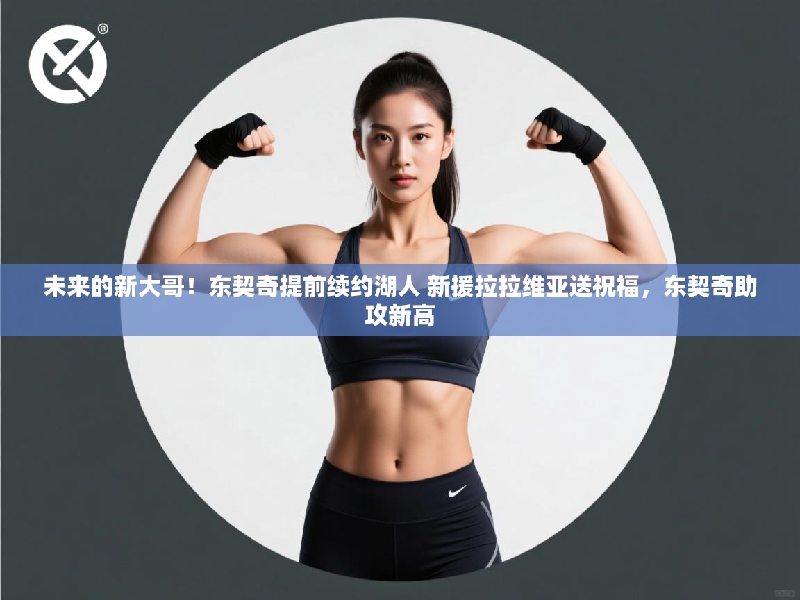 爱游戏体育直播-未来的新大哥!东契奇提前续约湖人 新援拉拉维亚送祝福,东契奇助攻新高 第4张