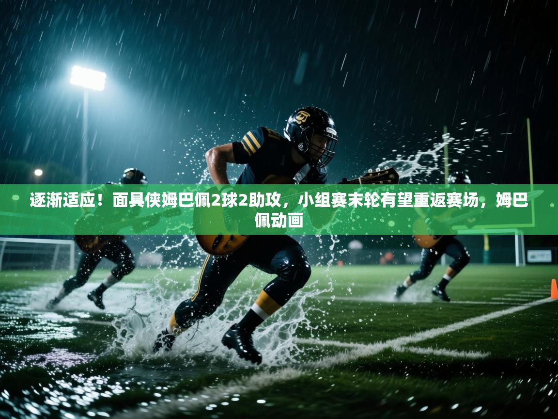 爱游戏-逐渐适应！面具侠姆巴佩2球2助攻，小组赛末轮有望重返赛场，姆巴佩动画  第1张