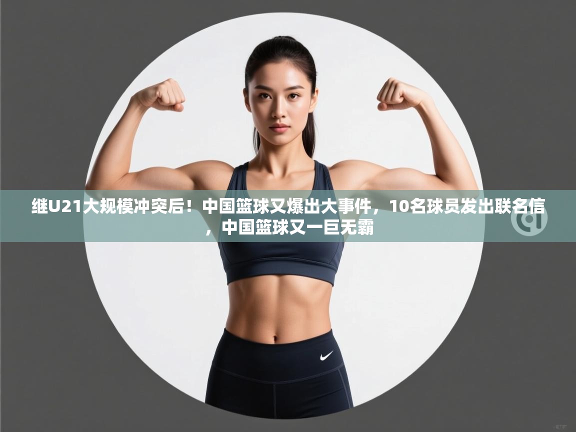 爱游戏平台-继U21大规模冲突后!中国篮球又爆出大事件,10名球员发出联名信,中国篮球又一巨无霸 第1张