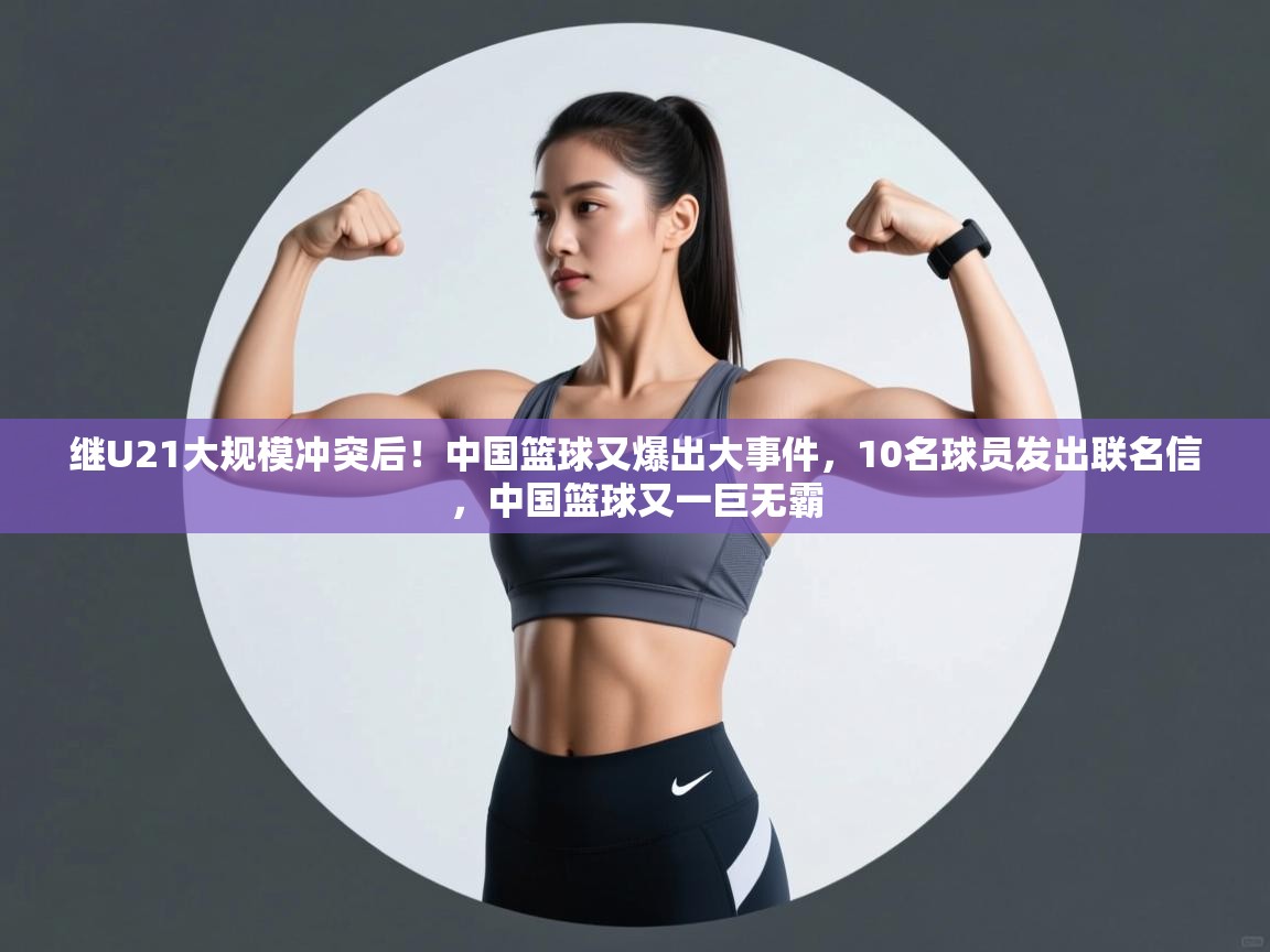 爱游戏平台-继U21大规模冲突后!中国篮球又爆出大事件,10名球员发出联名信,中国篮球又一巨无霸 第2张