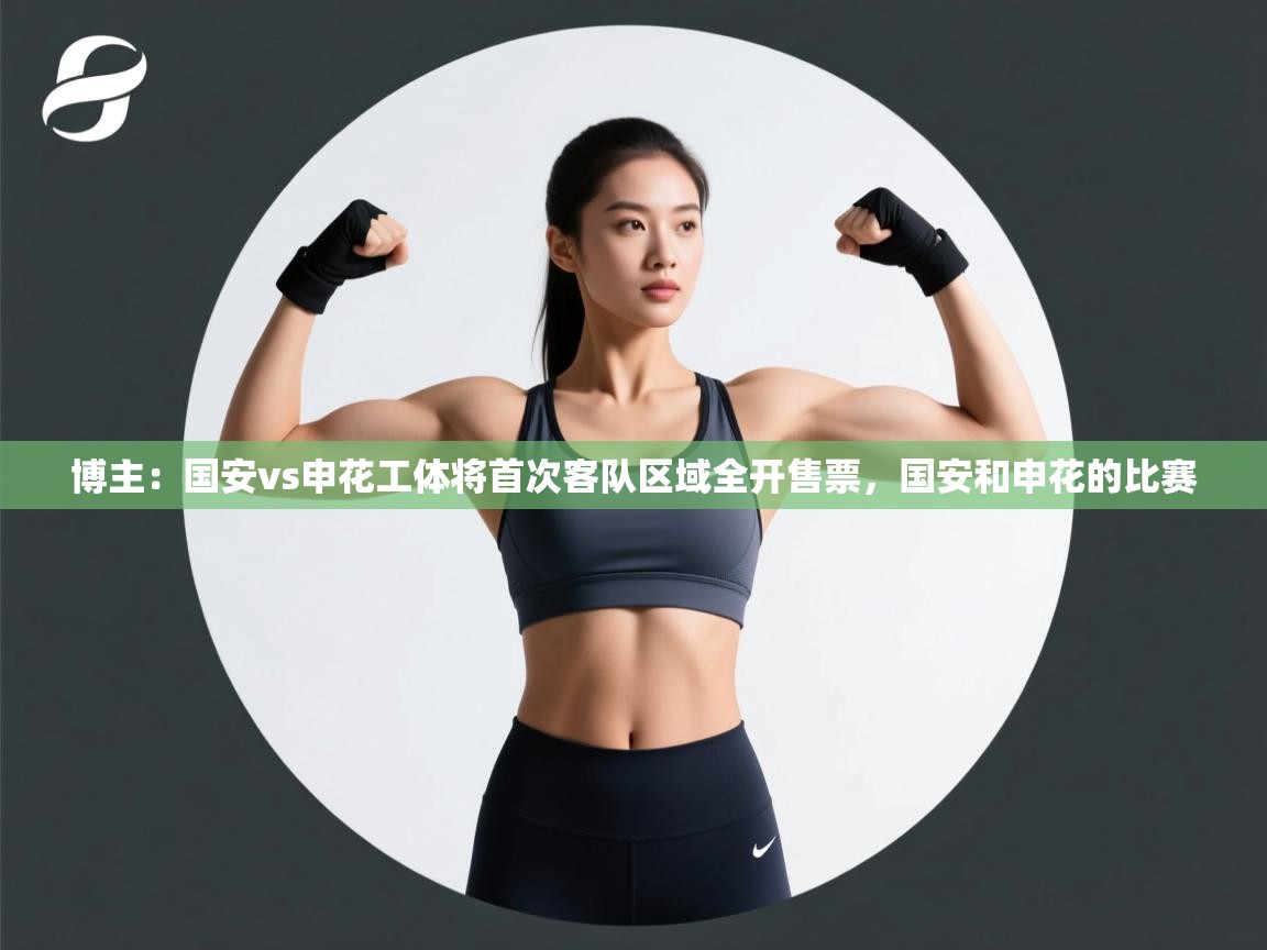 爱游戏体育娱乐赞助马竞-博主:国安vs申花工体将首次客队区域全开售票,国安和申花的比赛 第4张