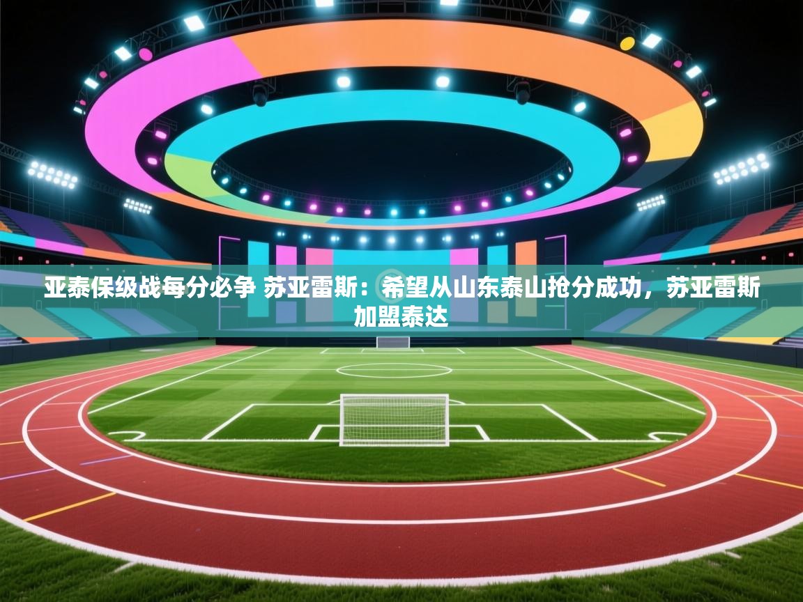爱游戏娱乐app下载-亚泰保级战每分必争 苏亚雷斯：希望从山东泰山抢分成功，苏亚雷斯加盟泰达  第1张