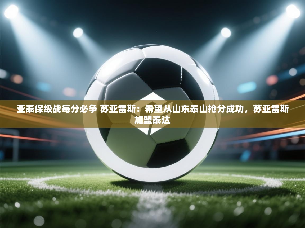 爱游戏娱乐app下载-亚泰保级战每分必争 苏亚雷斯：希望从山东泰山抢分成功，苏亚雷斯加盟泰达  第4张