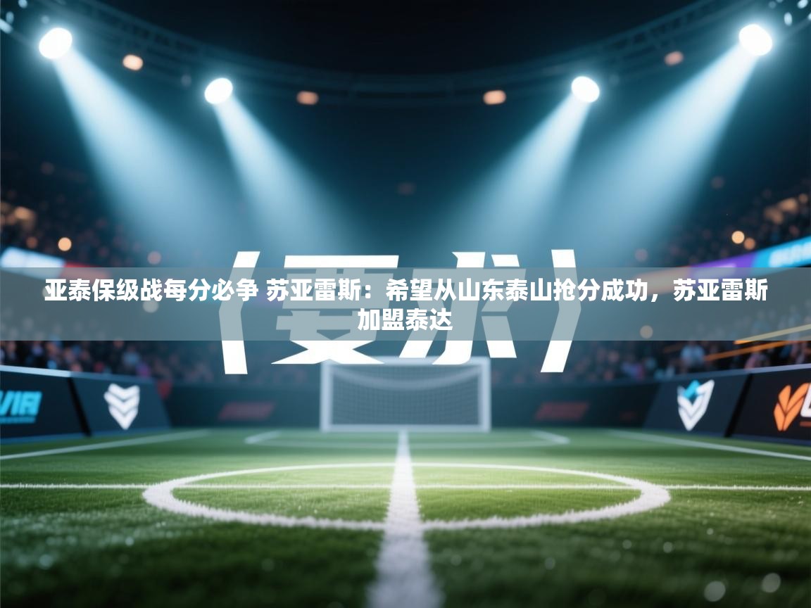 爱游戏娱乐app下载-亚泰保级战每分必争 苏亚雷斯：希望从山东泰山抢分成功，苏亚雷斯加盟泰达  第3张