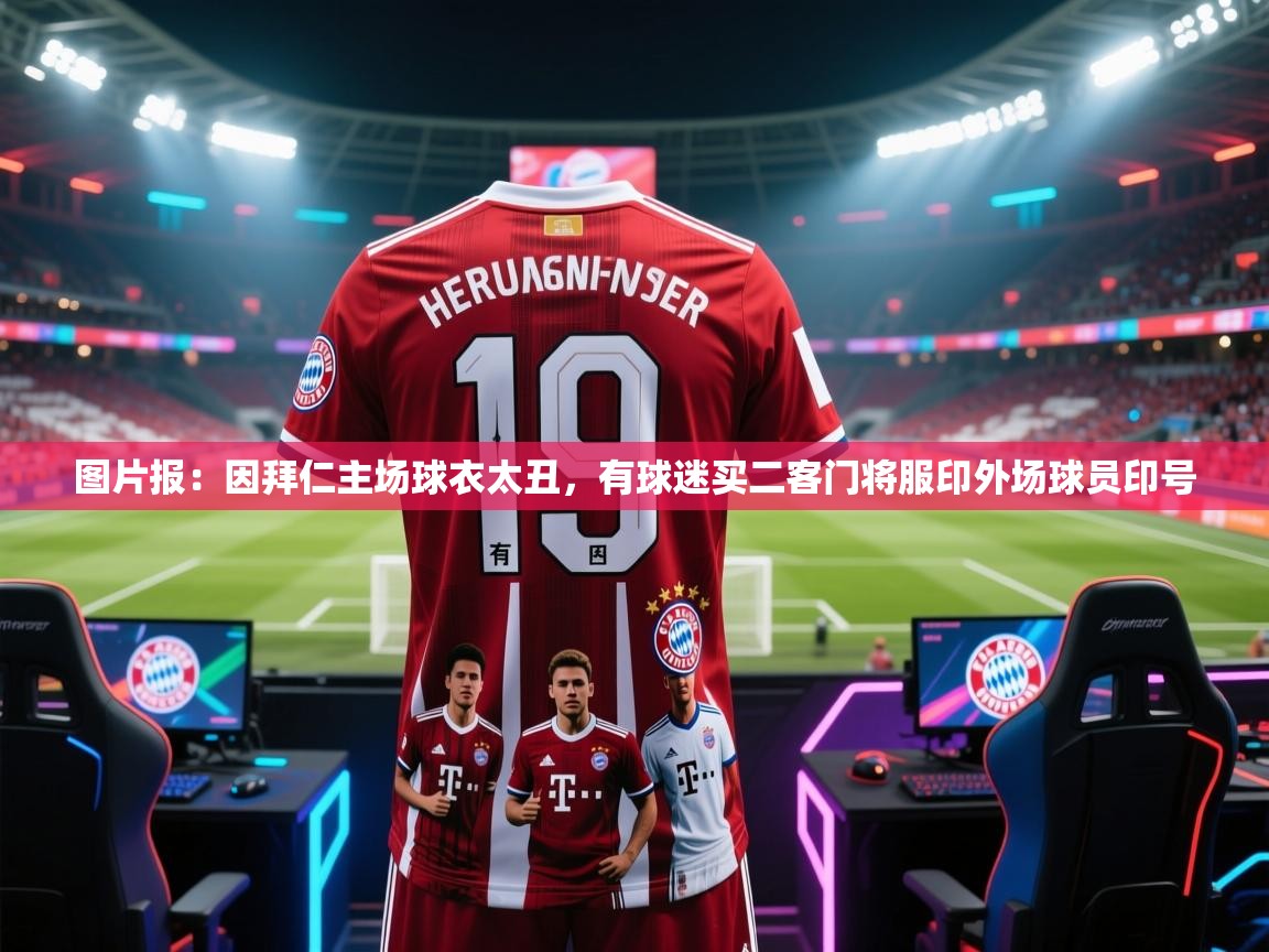 爱游戏体育-图片报：因拜仁主场球衣太丑，有球迷买二客门将服印外场球员印号  第1张