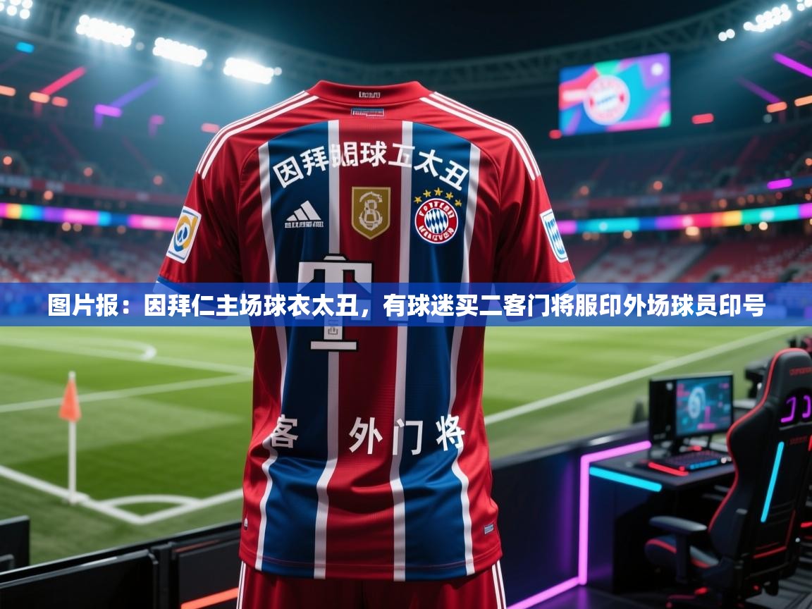 爱游戏体育-图片报：因拜仁主场球衣太丑，有球迷买二客门将服印外场球员印号  第2张