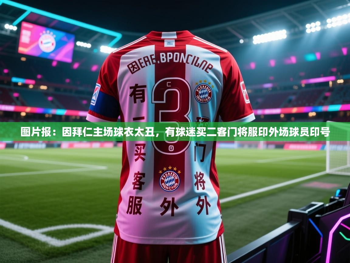 爱游戏体育-图片报：因拜仁主场球衣太丑，有球迷买二客门将服印外场球员印号  第3张