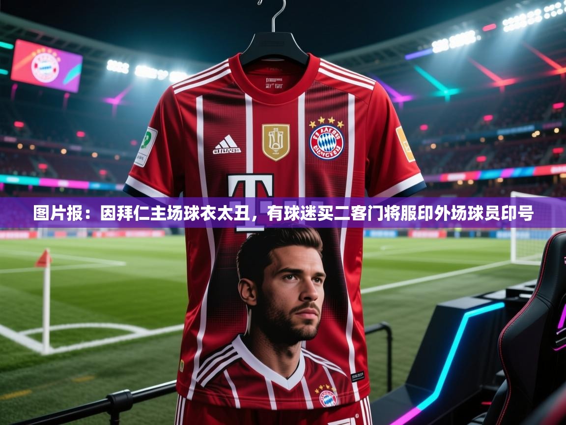 爱游戏体育-图片报：因拜仁主场球衣太丑，有球迷买二客门将服印外场球员印号  第4张