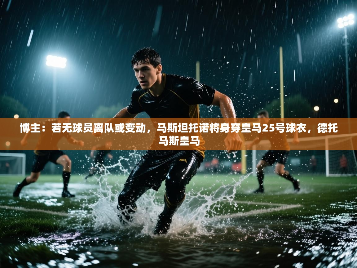 爱游戏体育-博主：若无球员离队或变动，马斯坦托诺将身穿皇马25号球衣，德托马斯皇马  第1张