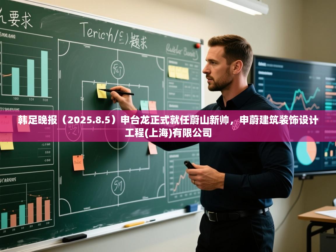 爱游戏体育直播-韩足晚报（2025.8.5）申台龙正式就任蔚山新帅，申蔚建筑装饰设计工程(上海)有限公司  第2张