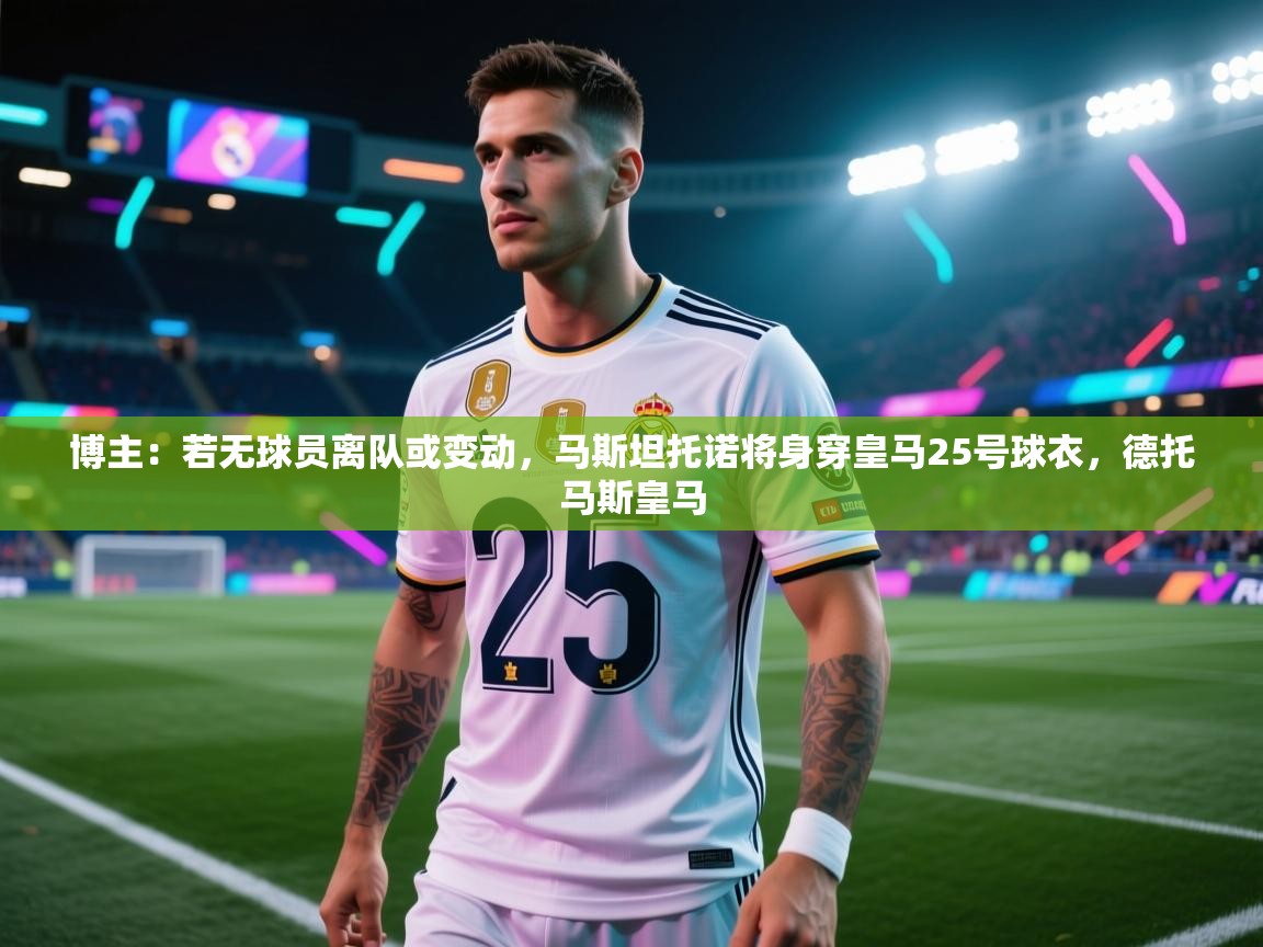 爱游戏体育-博主：若无球员离队或变动，马斯坦托诺将身穿皇马25号球衣，德托马斯皇马  第2张
