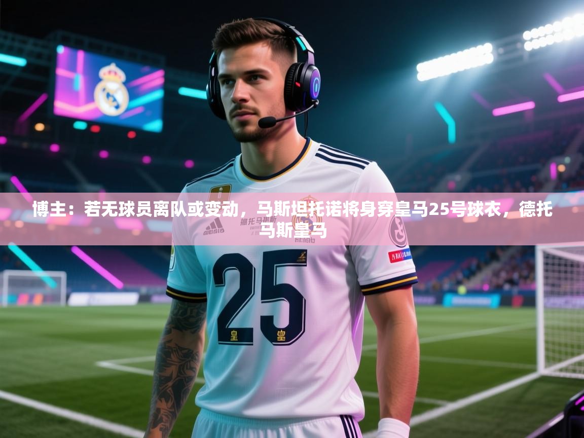 爱游戏体育-博主：若无球员离队或变动，马斯坦托诺将身穿皇马25号球衣，德托马斯皇马  第4张