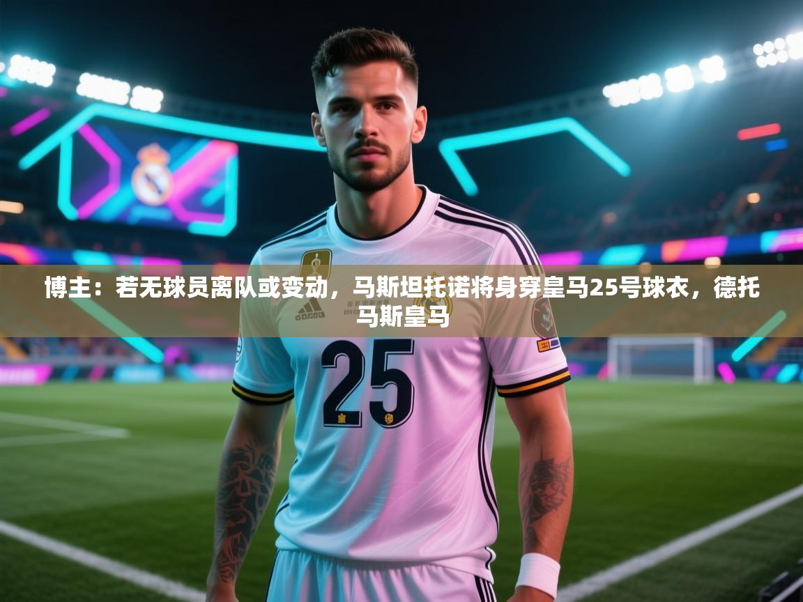 爱游戏体育-博主：若无球员离队或变动，马斯坦托诺将身穿皇马25号球衣，德托马斯皇马  第3张