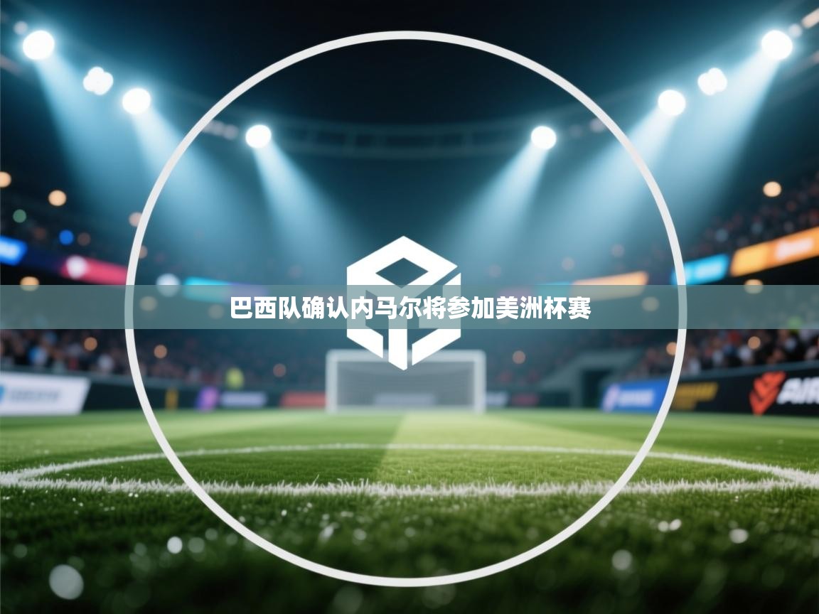 爱游戏体育入口app-巴西队确认内马尔将参加美洲杯赛  第3张