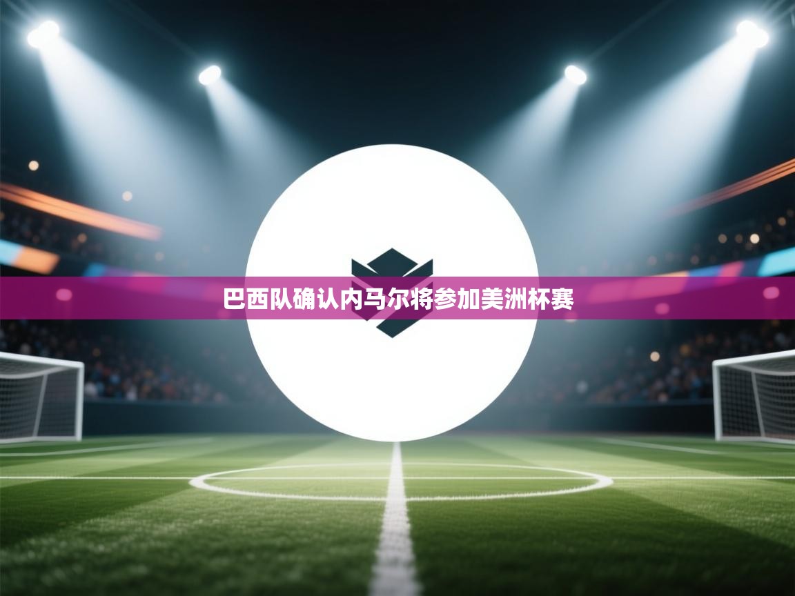 爱游戏体育入口app-巴西队确认内马尔将参加美洲杯赛  第4张