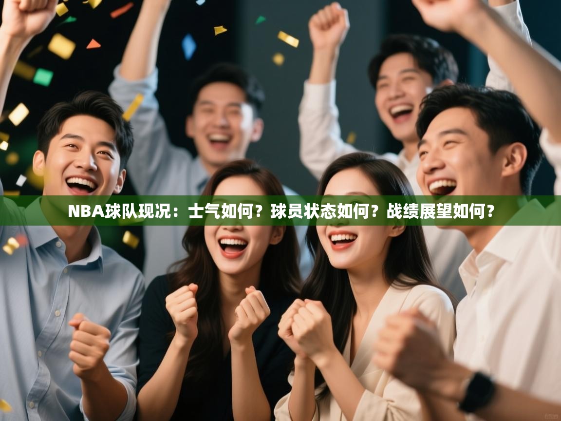 爱游戏真人体育娱乐-NBA球队现况:士气如何?球员状态如何?战绩展望如何? 第1张