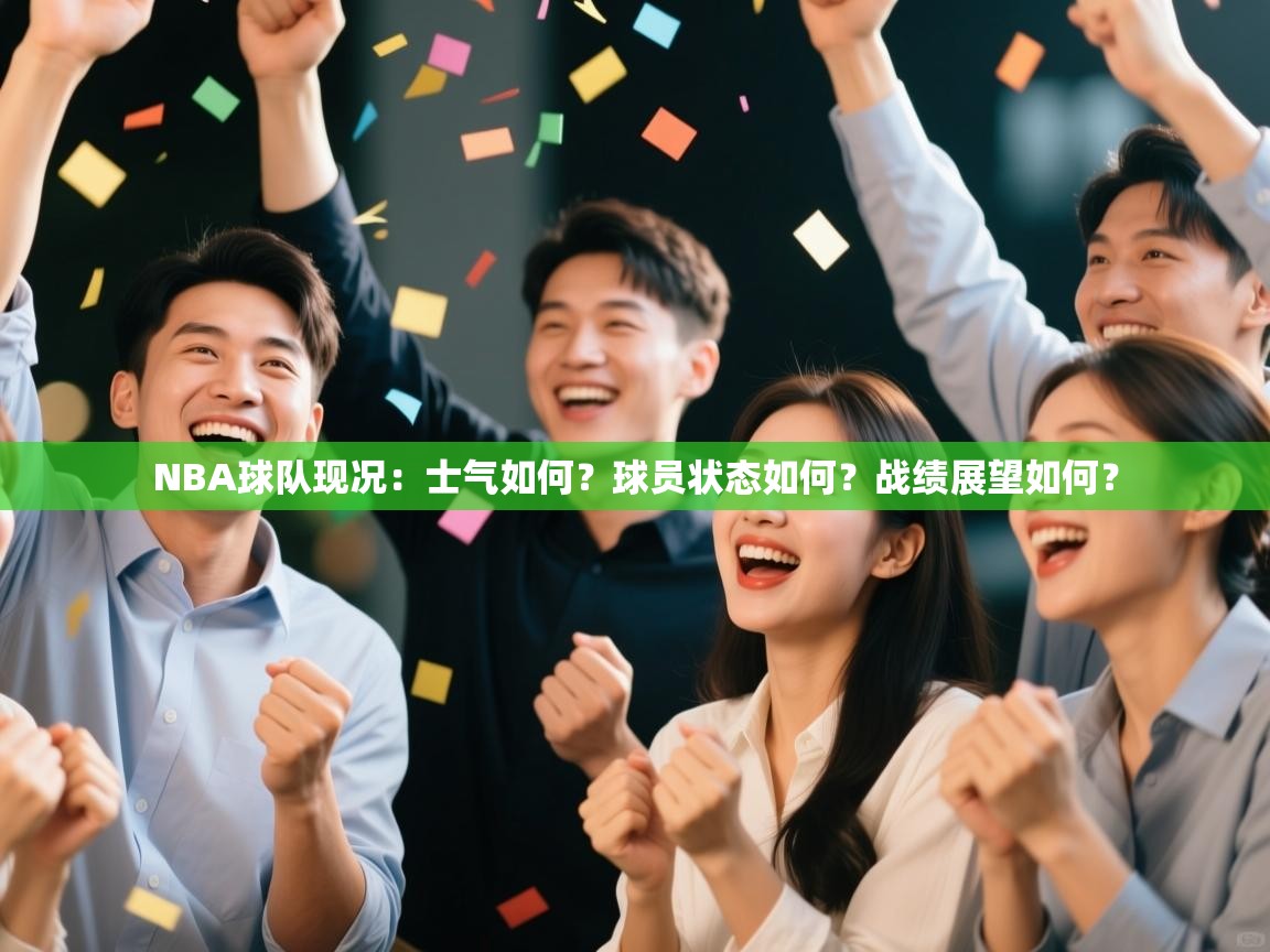 爱游戏真人体育娱乐-NBA球队现况:士气如何?球员状态如何?战绩展望如何? 第2张