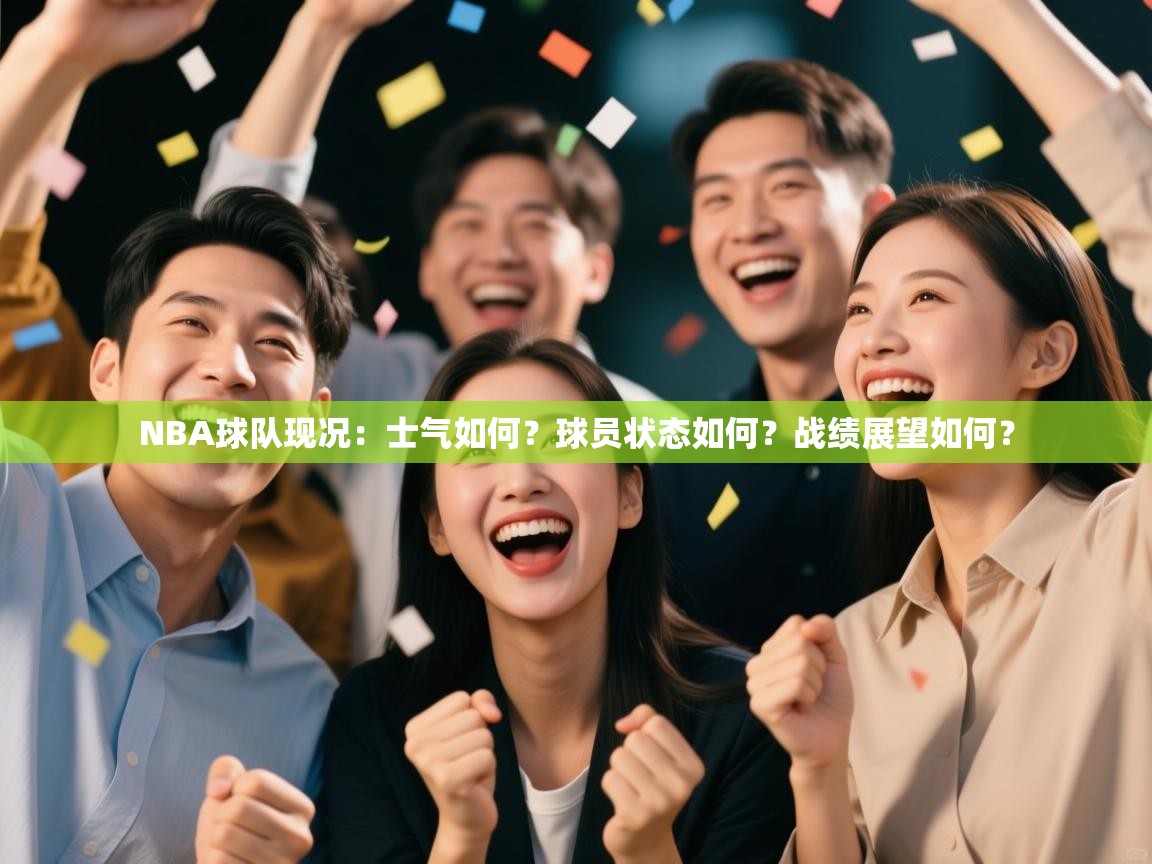 爱游戏真人体育娱乐-NBA球队现况:士气如何?球员状态如何?战绩展望如何? 第3张