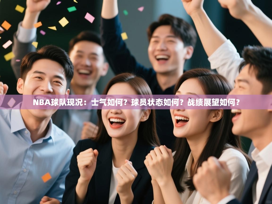 爱游戏真人体育娱乐-NBA球队现况:士气如何?球员状态如何?战绩展望如何? 第4张