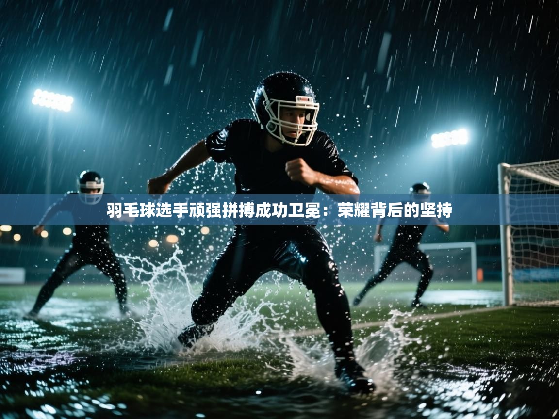 爱游戏厅下载-羽毛球选手顽强拼搏成功卫冕：荣耀背后的坚持  第3张