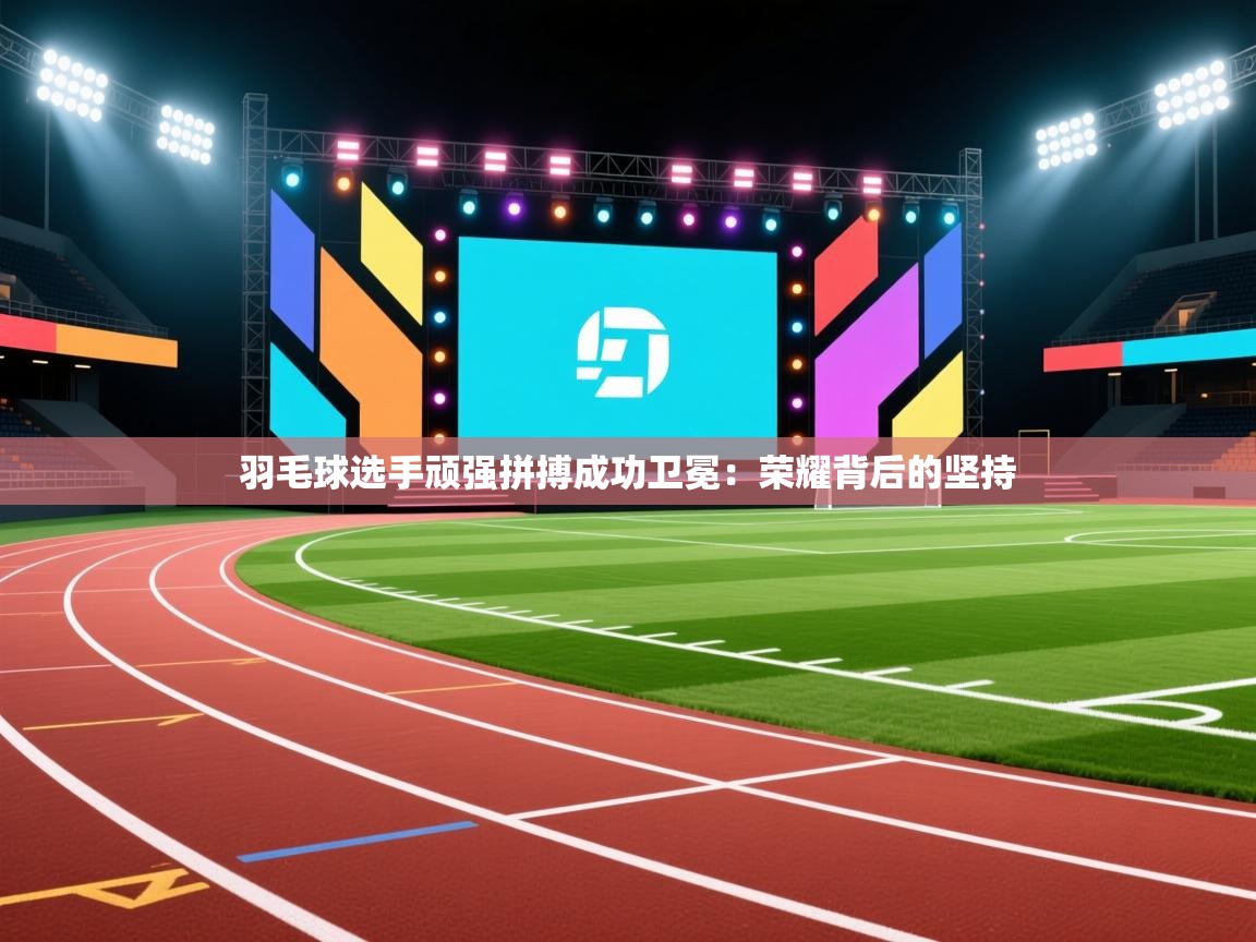 爱游戏厅下载-羽毛球选手顽强拼搏成功卫冕：荣耀背后的坚持  第2张