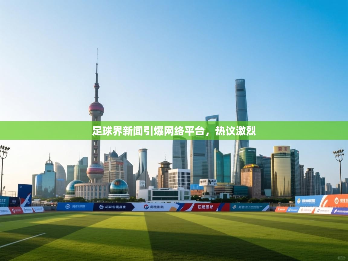 体育互动直播网-足球界新闻引爆网络平台，热议激烈  第3张