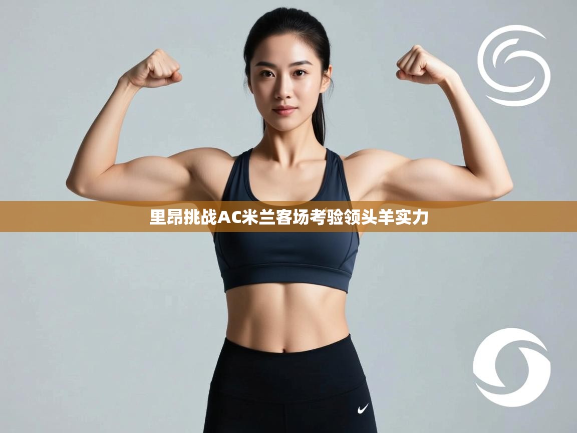 爱游戏体育-里昂挑战AC米兰客场考验领头羊实力  第2张