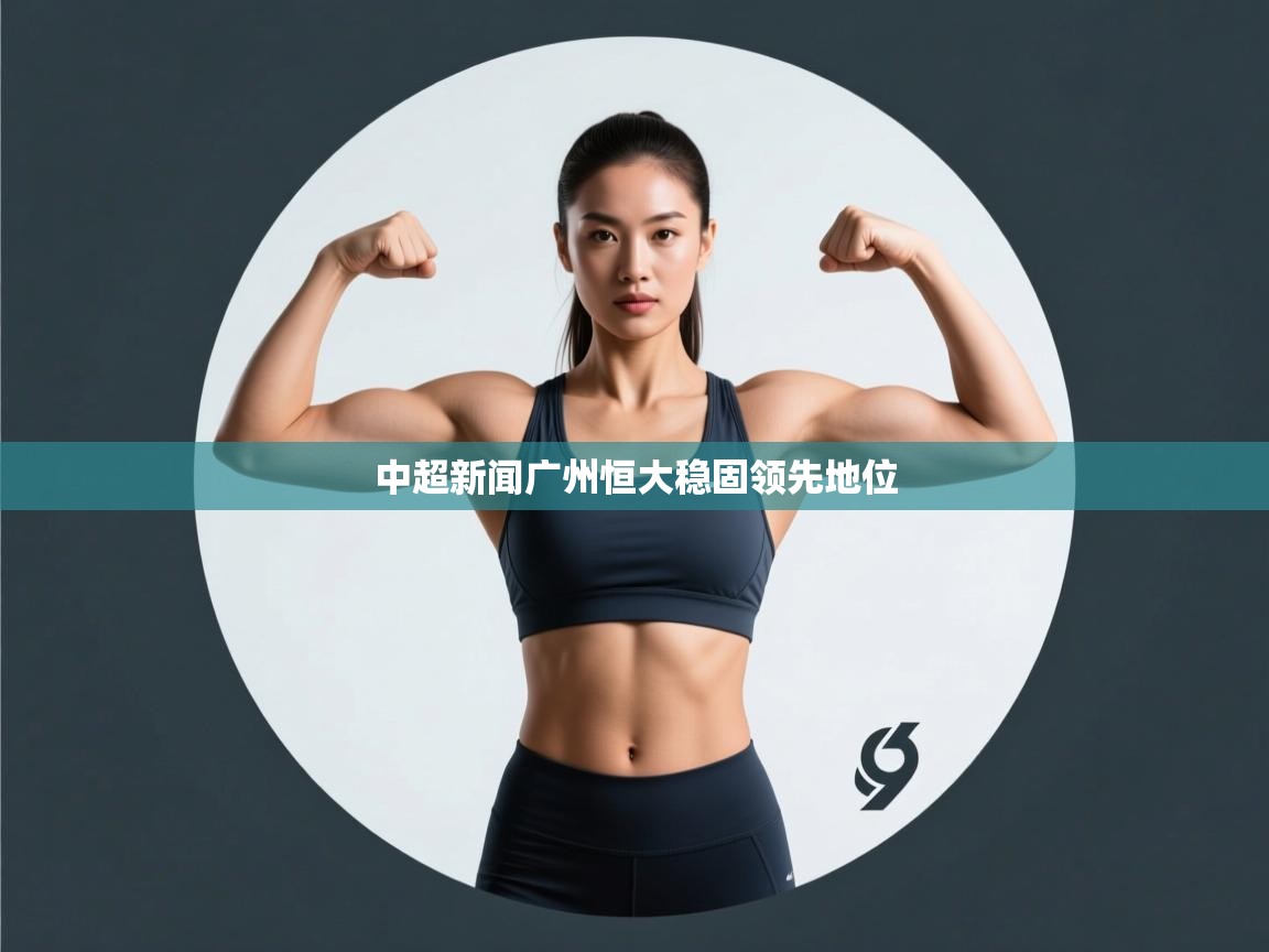 爱游戏体育app-中超新闻广州恒大稳固领先地位 第1张