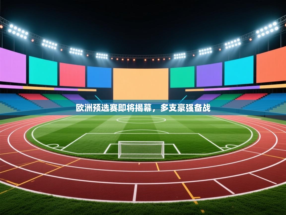 爱游戏体育官网-欧洲预选赛即将揭幕,多支豪强备战 第1张