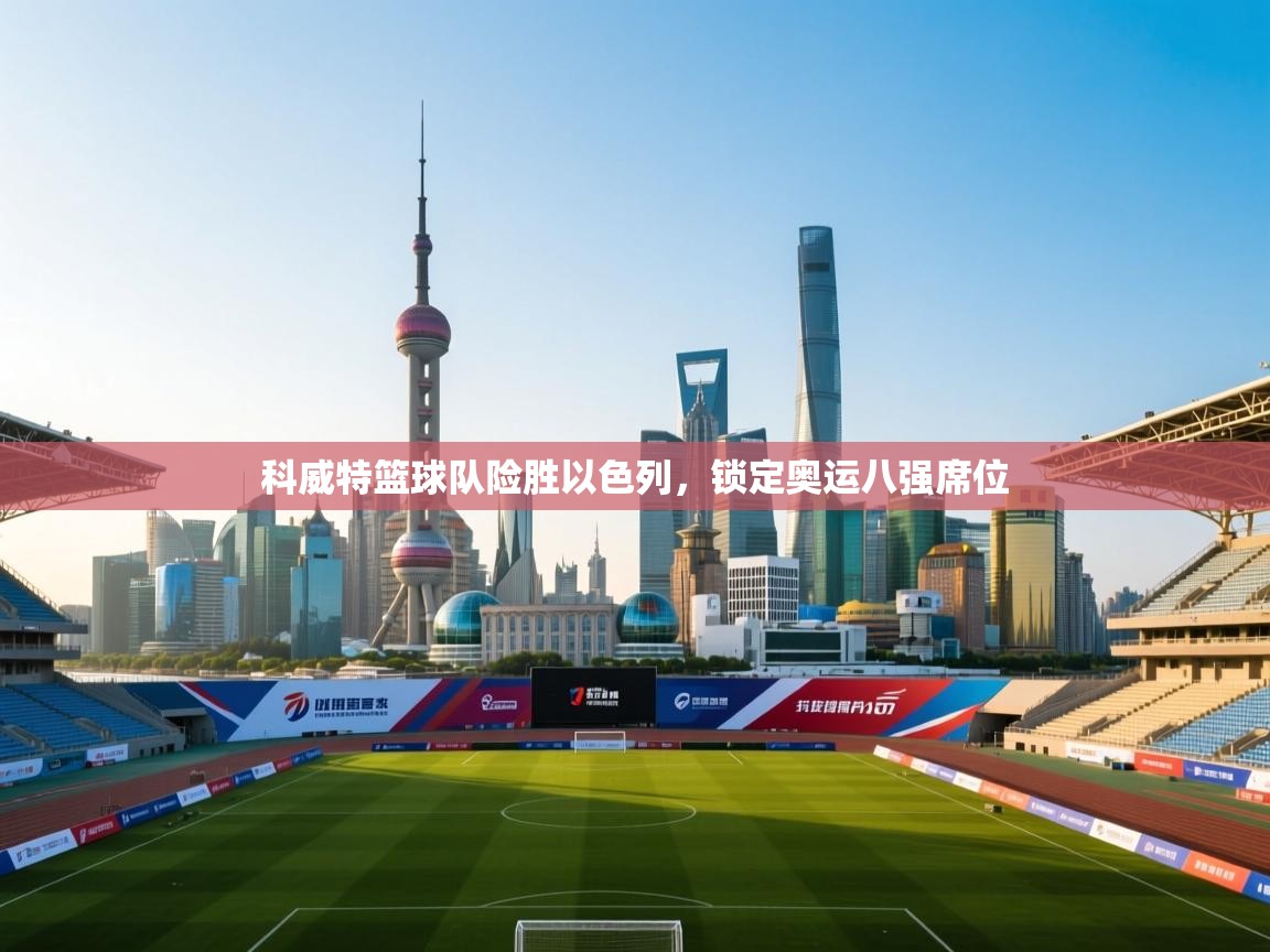 爱游戏直播-科威特篮球队险胜以色列,锁定奥运八强席位 第4张