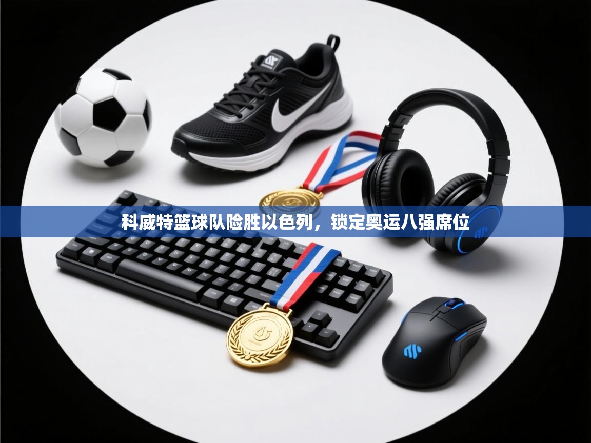 爱游戏直播-科威特篮球队险胜以色列,锁定奥运八强席位 第2张