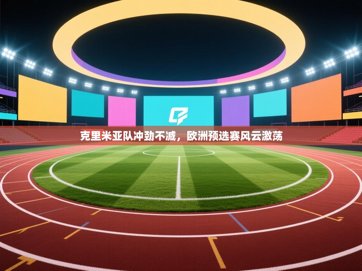 爱游戏娱乐平台-克里米亚队冲劲不减,欧洲预选赛风云激荡 第1张