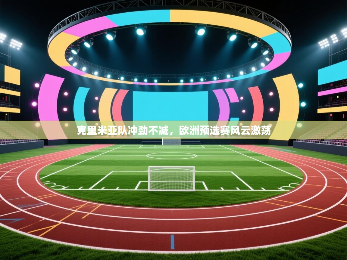 爱游戏娱乐平台-克里米亚队冲劲不减,欧洲预选赛风云激荡 第4张