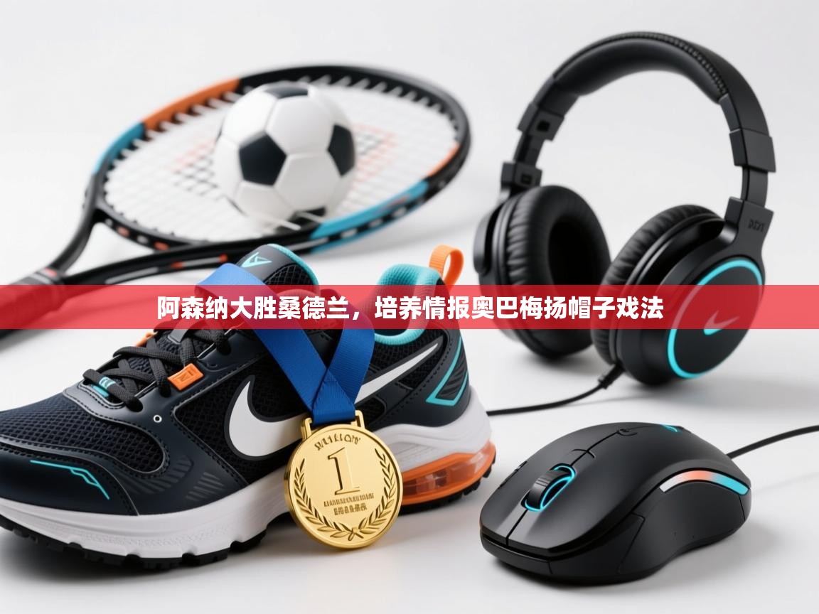 欢娱游戏平台-阿森纳大胜桑德兰,培养情报奥巴梅扬帽子戏法 第2张