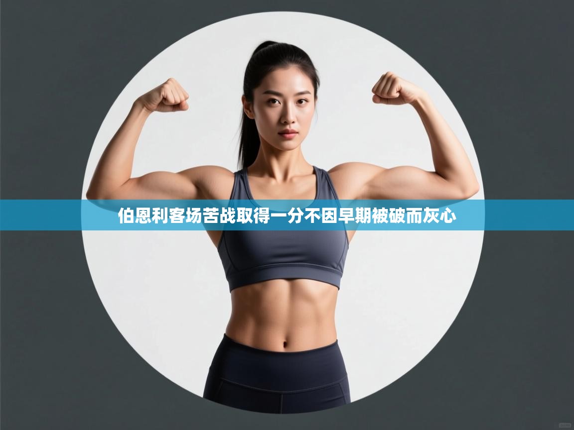 爱游戏体育-伯恩利客场苦战取得一分不因早期被破而灰心 第3张