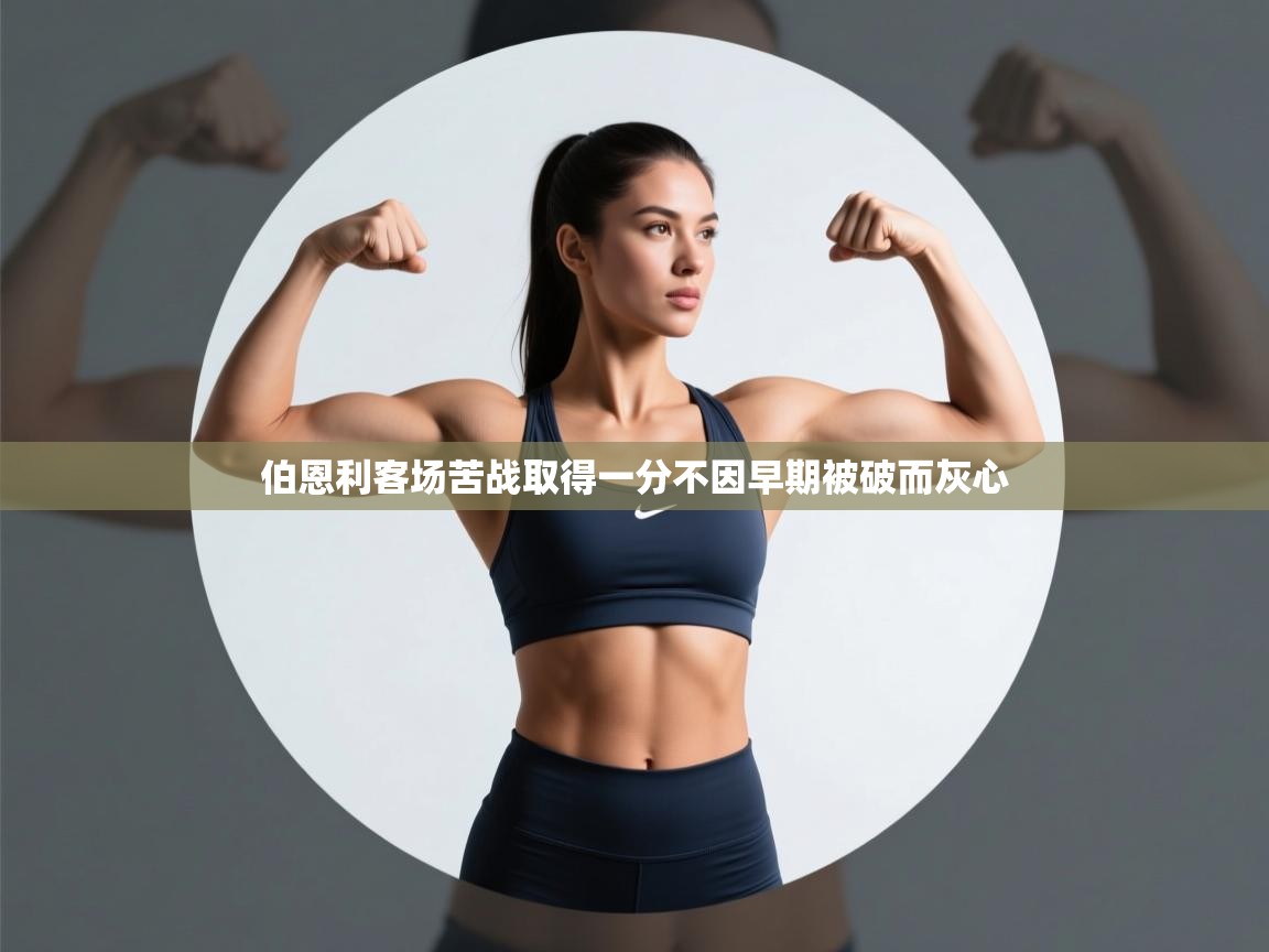 爱游戏体育-伯恩利客场苦战取得一分不因早期被破而灰心 第4张