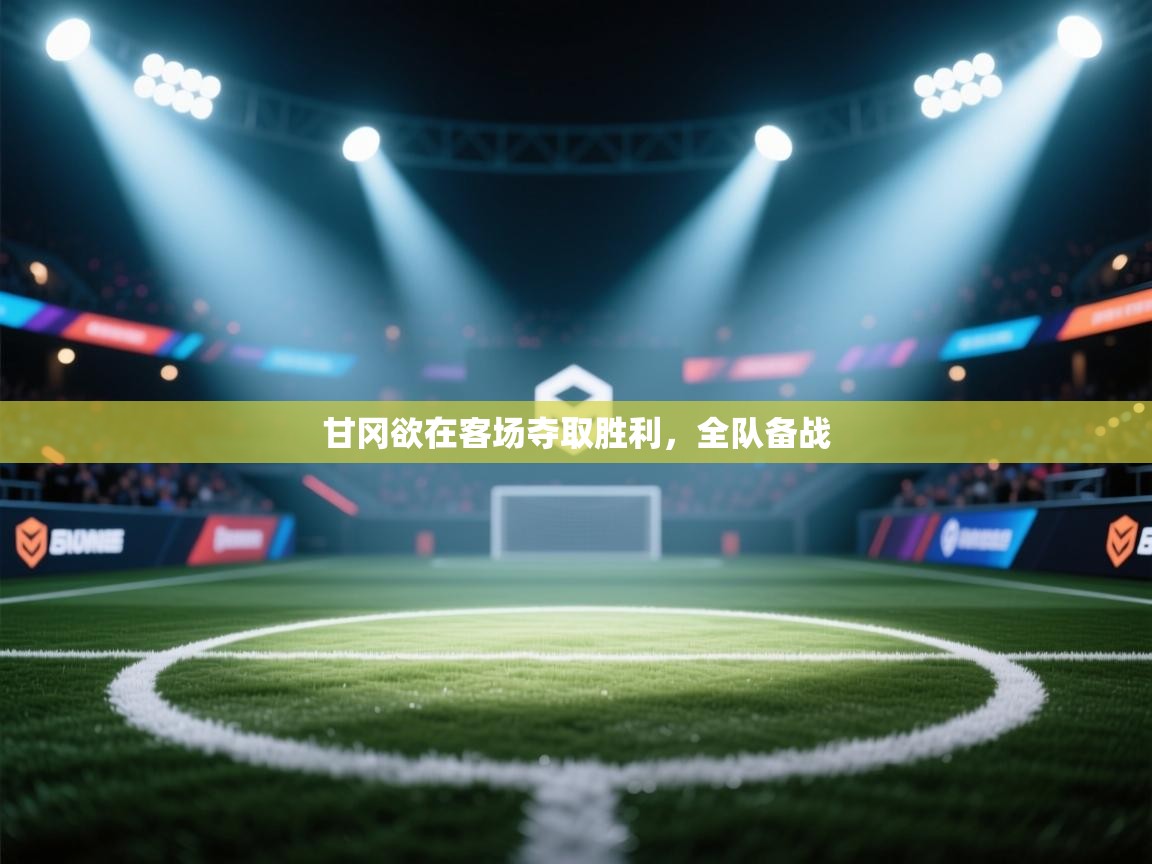 爱游戏体育娱乐-甘冈欲在客场夺取胜利,全队备战 第1张